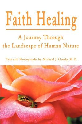 Faith Healing: A Journey Through the Landscape of Human Nature by Greely, Michael J.