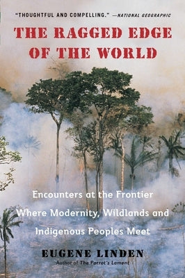 The Ragged Edge of the World: Encounters at the Frontier Where Modernity, Wildlands and Indigenous Peoples Meet by Linden, Eugene