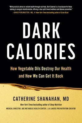 Dark Calories: How Vegetable Oils Destroy Our Health and How We Can Get It Back by Shanahan, Catherine