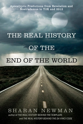 The Real History of the End of the World: Apocalyptic Predictions from Revelation and Nostradamus to Y2K and 2012 by Newman, Sharan