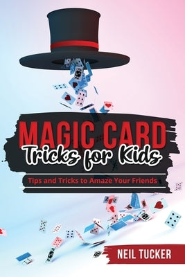 Magic Card Tricks for Kids: Tips and Tricks to Amaze Your Friends by Tucker, Neil