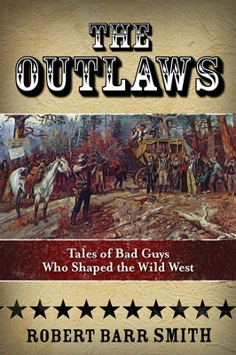 The Outlaws: Tales Of Bad Guys Who Shaped The Wild West by Smith, Robert Barr