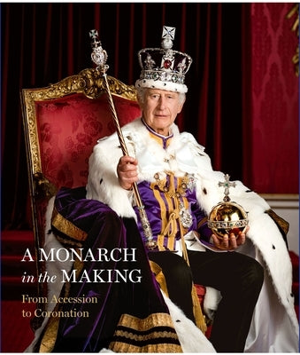 A Monarch in the Making: From Accession to Coronation by Royal Collection Trust