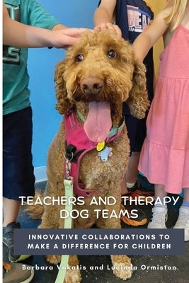 Teachers and Therapy Dog Teams: Innovative Collaborations to Make a Difference for Children by Vokatis, Barbara