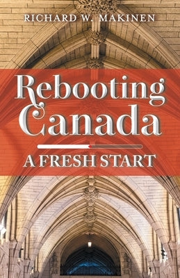 Rebooting Canada: A Fresh Start by Makinen, Richard W.