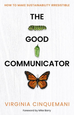 The Good Communicator: How to Make Sustainability Irresistible by Cinquemani, Virginia