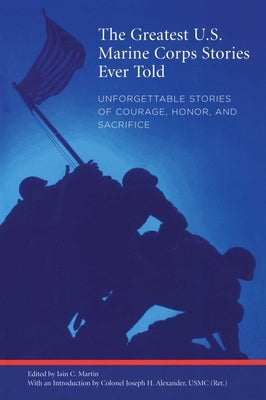 Greatest U.S. Marine Corps Stories Ever Told: Unforgettable Stories Of Courage, Honor, And Sacrifice by Martin, Iain