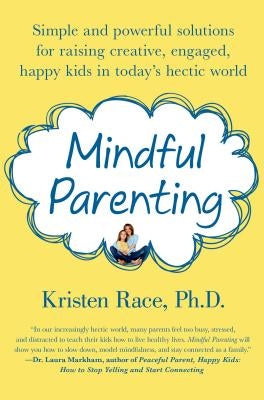Mindful Parenting: Simple and Powerful Solutions for Raising Creative, Engaged, Happy Kids in Today's Hectic World by Race, Kristen