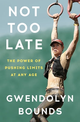 Not Too Late: The Power of Pushing Limits at Any Age by Bounds, Gwendolyn