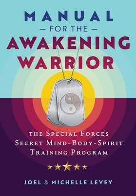 Manual for the Awakening Warrior: The Special Forces Secret Mind-Body-Spirit Training Program by Levey, Joel