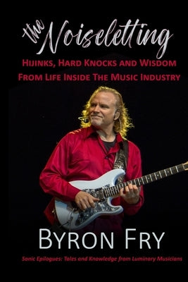 The Noiseletting: Hijinks, Hard Knocks and Wisdom from Life Inside the Music Industry by Fry, Byron