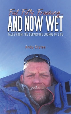 Fat, Fifty, Freezing... and Now Wet by Styles, Andy