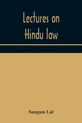 Lectures on Hindu law. Compiled from Mayne on Hindu law and usage, Sarvadhikari's principles of Hindu law of inheritance, Macnaghten's principles of H by Lal, Sangam