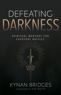 Defeating Darkness: Spiritual Warfare for Everyday Battles by Bridges, Kynan