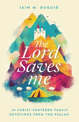 The Lord Saves Me: 40 Christ-Centered Family Devotions from the Psalms by Duguid, Iain M.