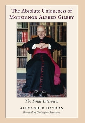 The Absolute Uniqueness of Monsignor Alfred Gilbey: The Final Interview by Haydon, Alexander