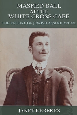 Masked Ball at the White Cross Café: The Failure of Jewish Assimilation by Kerekes, Janet