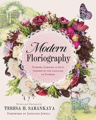 Modern Floriography: Flowers, Gardens, and Gifts Inspired by the Language of Flowers by Sabankaya, Teresa