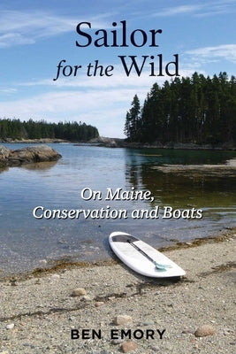 Sailor for the Wild: On Maine, Conservation and Boats by Emory, Ben