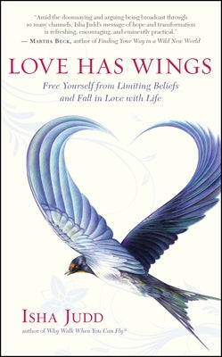 Love Has Wings: Free Yourself from Limiting Beliefs and Fall in Love with Life by Judd, Isha