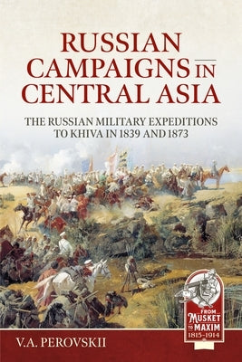 Russian Campaigns in Central Asia: The Russian Military Expeditions to Khiva in 1839 and 1873 by Perovskii, V. a.