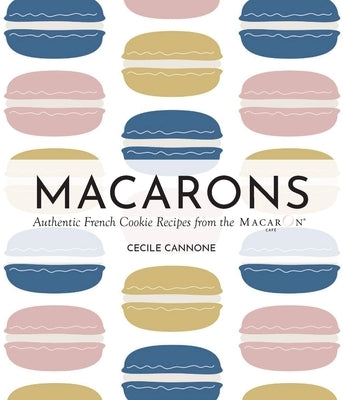 Macarons: Authentic French Cookie Recipes from the Macaron Café by Cannone, Cecile