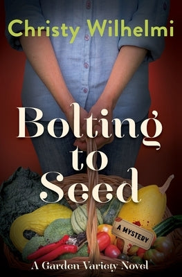 Bolting to Seed: A Garden Variety Novel by Wilhelmi, Christy