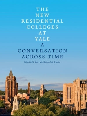 The New Residential Colleges at Yale: A Conversation Across Time by Stern, Robert A. M.