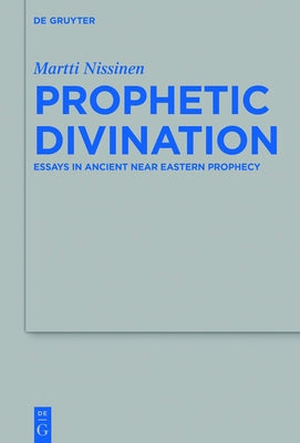 Prophetic Divination: Essays in Ancient Near Eastern Prophecy by Nissinen, Martti