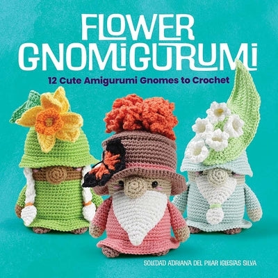 Flower Gnomigurumi: 12 Cute Amigurumi Gnomes to Crochet by Iglesias Silva, Madelen&#195;&#179;n-Soledad