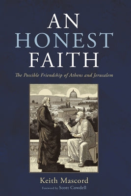 An Honest Faith: The Possible Friendship of Athens and Jerusalem by Mascord, Keith