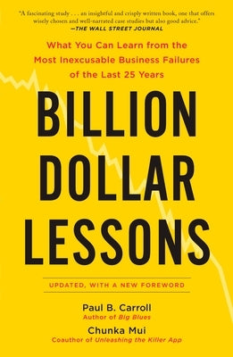Billion Dollar Lessons: What You Can Learn from the Most Inexcusable Business Failures of the Last 25 Years by Carroll, Paul B.