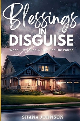 Blessings In Disguise: When Life Takes A Turn For The Worse by Johnson, Shana