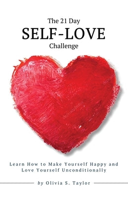 The 21 Day Self-Love Challenge: Learn How to Make Yourself Happy and Love Yourself Unconditionally by Taylor, Olivia S.
