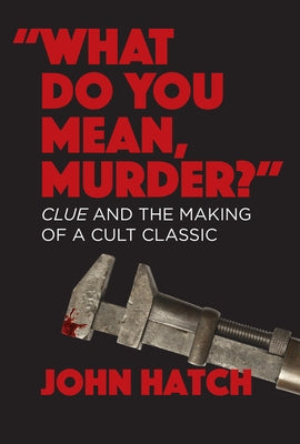 What Do You Mean, Murder? Clue and the Making of a Cult Classic by Hatch, John