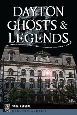 Dayton Ghosts & Legends by Kaushal, Sara K.