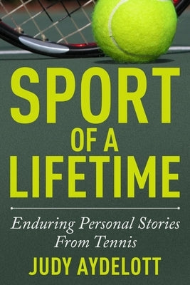 Sport of a Lifetime: Enduring Personal Stories from Tennis by Aydelott, Judy