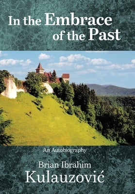In the Embrace of the Past: An Autobiography by Kulauzovic, Brian Ibrahim