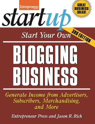 Start Your Own Blogging Business: Generate Income from Advertisers, Subscribers, Merchandising, and More by Rich, Jason R.
