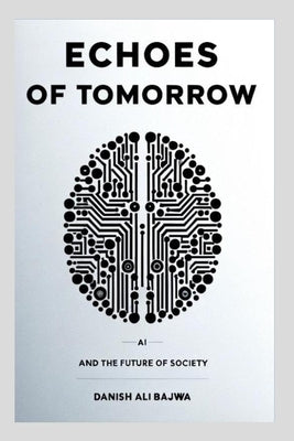 Echoes of Tomorrow: AI and the Future of Society by Bajwa, Danish Ali
