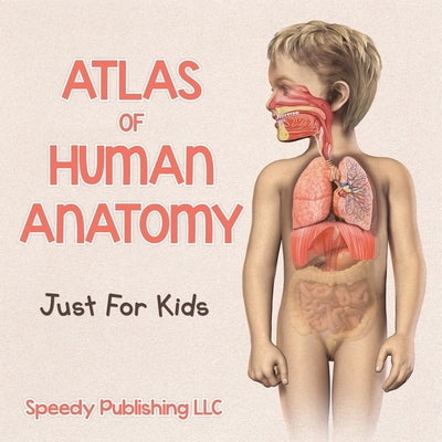 Atlas Of Human Anatomy Just For Kids by Speedy Publishing LLC