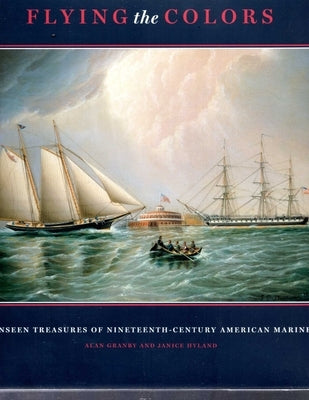 Flying the Colors: The Unseen Treasures of Nineteenth-Century American Marine Art by Granby, Alan