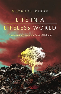 Life in a Lifeless World: Encountering Jesus in the Book of Hebrews by Kibbe, Michael