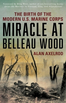 Miracle at Belleau Wood: The Birth Of The Modern U.S. Marine Corps by Axelrod, Alan