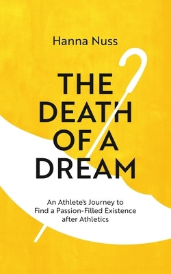 The Death of a Dream: An Athlete's Journey To A Passion-Filled Existence After Athletics by Nuss, Hanna Marie