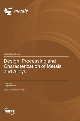 Design, Processing and Characterization of Metals and Alloys by Huo, Qinghuan