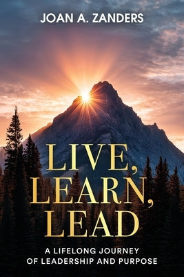 Live, Learn, Lead: A Lifelong Journey of Leadership and Purpose by Zanders, Joan A.