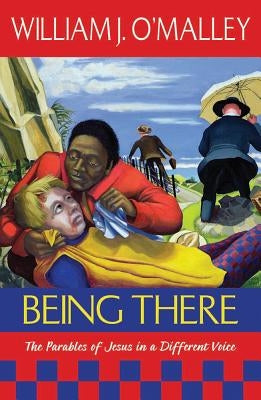 Being There: The Parables of Jesus in a Different Voice by O'Malley, William J.