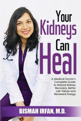 Your Kidneys Can Heal: A Kidney Doctor's Complete Guide to Natural Kidney Recovery, Better Lab Values, and Renewed Energy by Irfan, Bismah