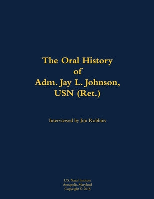 The Oral History of Adm. Jay L. Johnson, USN (Ret.): 1946- by Johnson, Jay L.